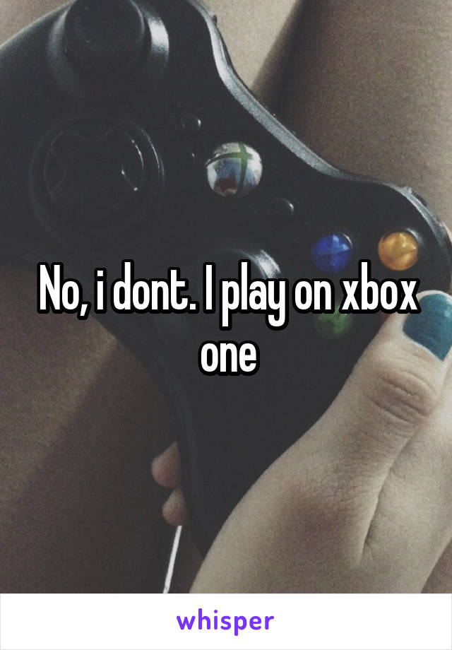 No, i dont. I play on xbox one