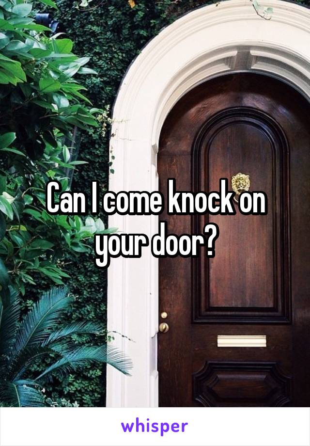 Can I come knock on your door?