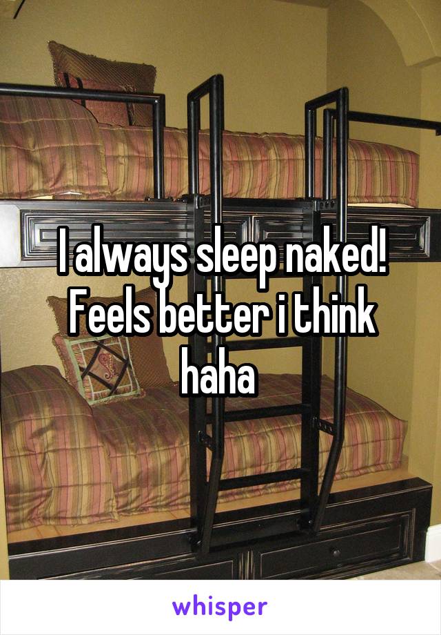 I always sleep naked! Feels better i think haha 