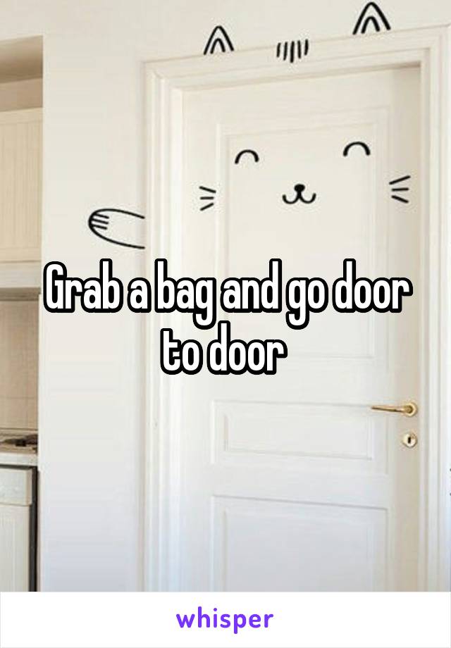 Grab a bag and go door to door 