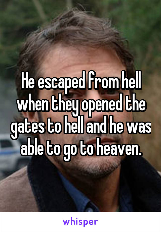 He escaped from hell when they opened the gates to hell and he was able to go to heaven.
