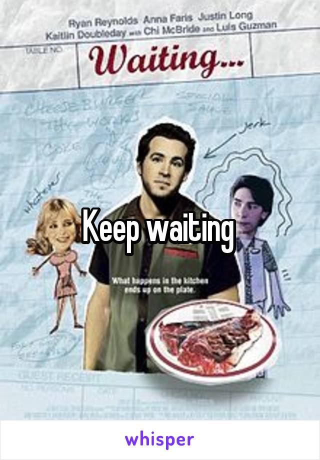 Keep waiting 