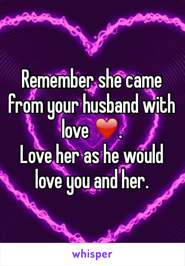 Remember she came from your husband with love ❤️. 
Love her as he would love you and her. 