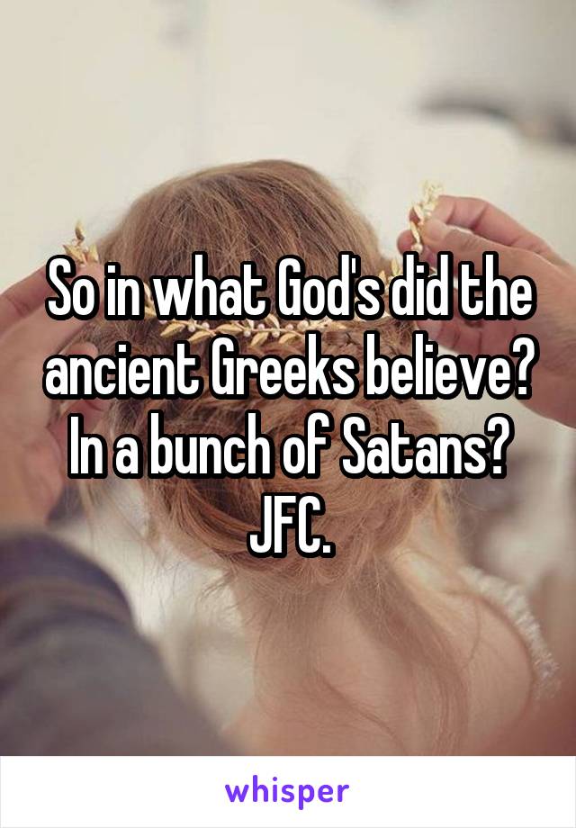 So in what God's did the ancient Greeks believe? In a bunch of Satans?
JFC.