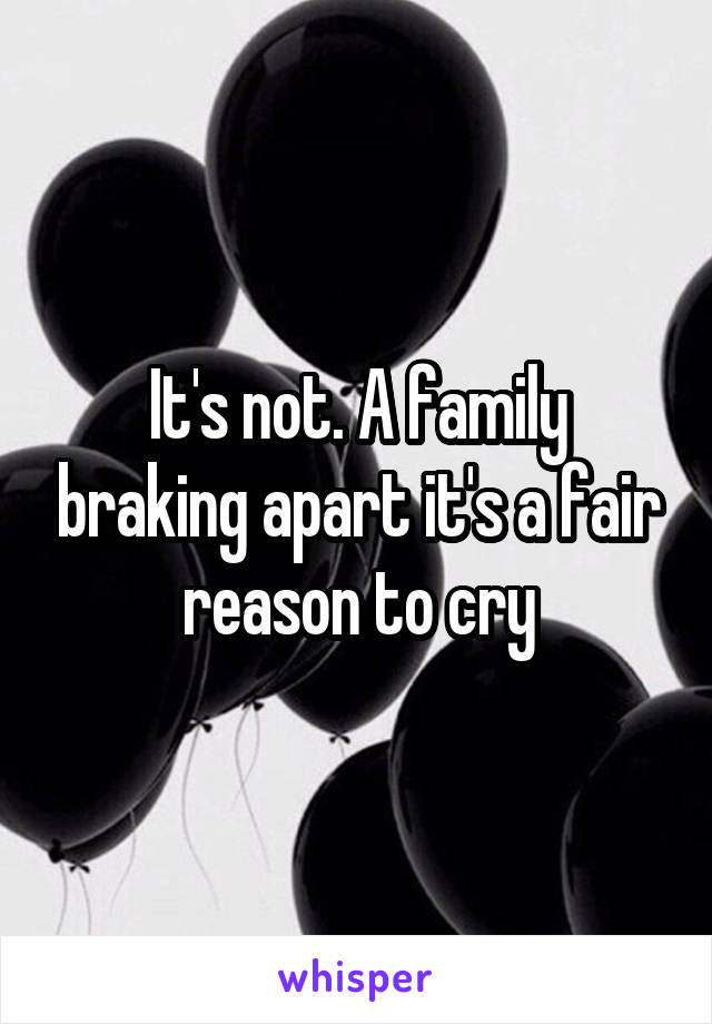 It's not. A family braking apart it's a fair reason to cry