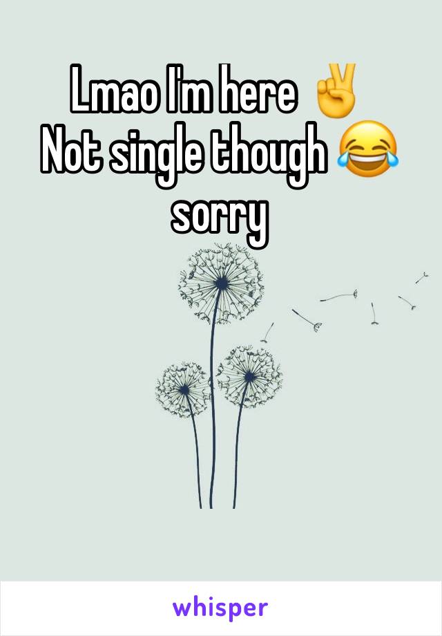 Lmao I'm here ✌️️
Not single though 😂 sorry 