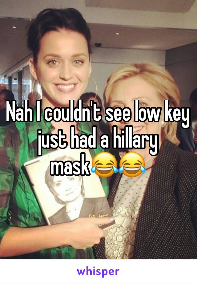 Nah I couldn't see low key just had a hillary mask😂😂