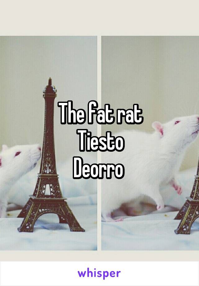 The fat rat
Tiesto
Deorro 