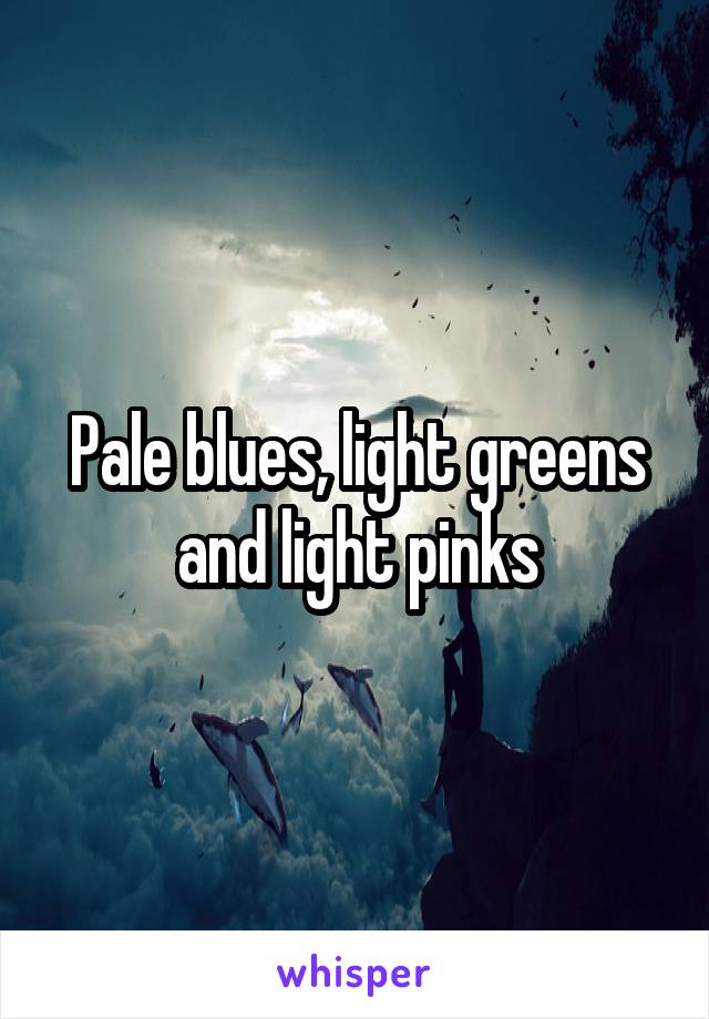 Pale blues, light greens and light pinks