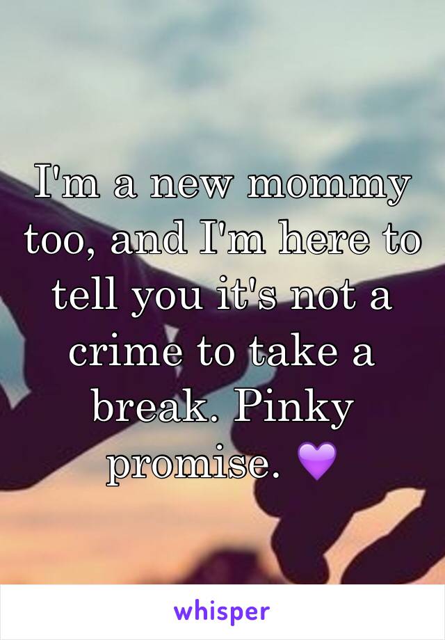 I'm a new mommy too, and I'm here to tell you it's not a crime to take a break. Pinky promise. 💜