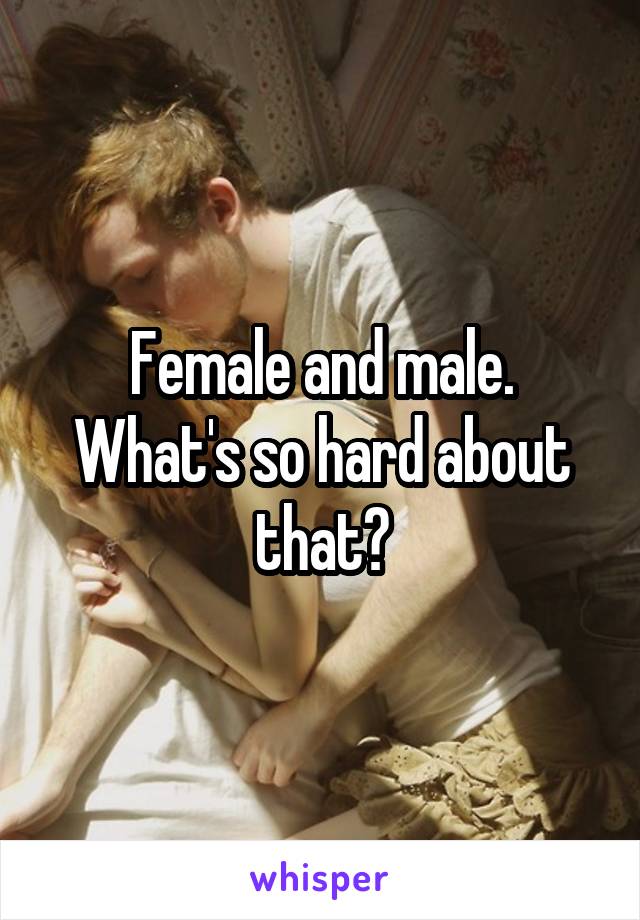 Female and male. What's so hard about that?