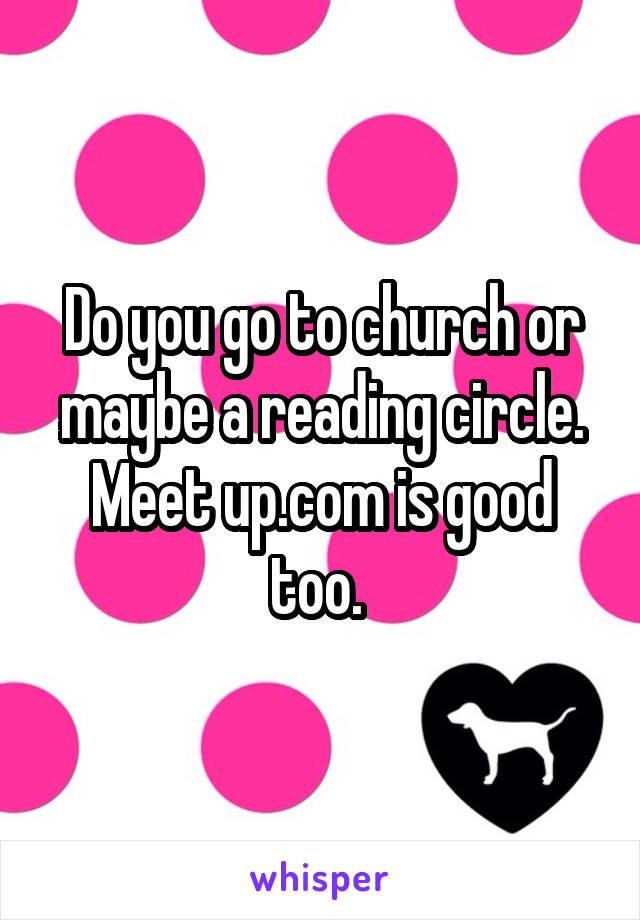 Do you go to church or maybe a reading circle. Meet up.com is good too. 