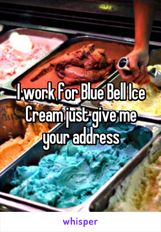 I work for Blue Bell Ice Cream just give me your address