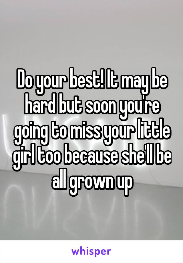 Do your best! It may be hard but soon you're going to miss your little girl too because she'll be all grown up