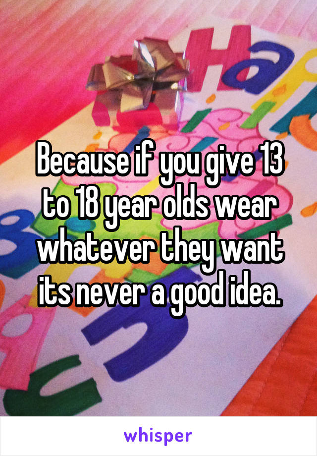 Because if you give 13 to 18 year olds wear whatever they want its never a good idea.