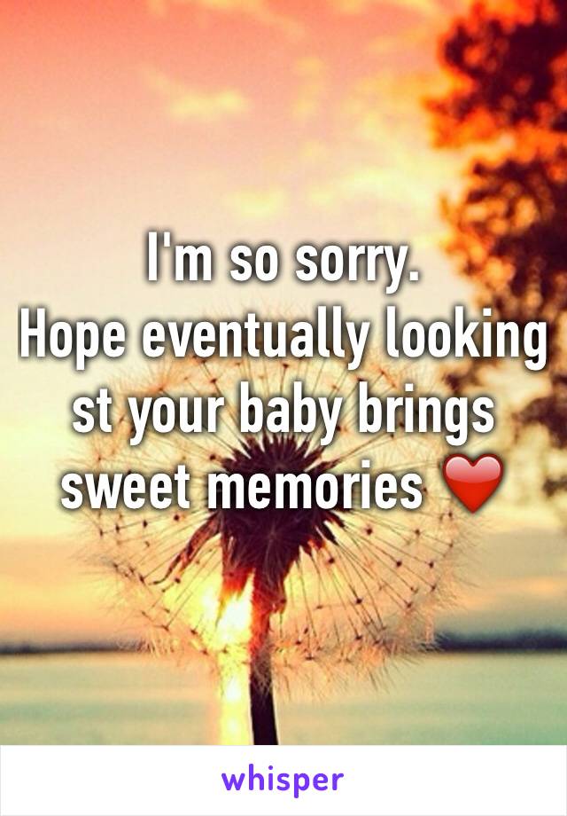 I'm so sorry. 
Hope eventually looking st your baby brings sweet memories ❤️