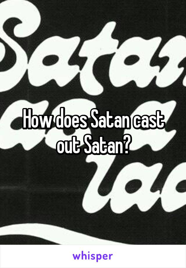 How does Satan cast out Satan?