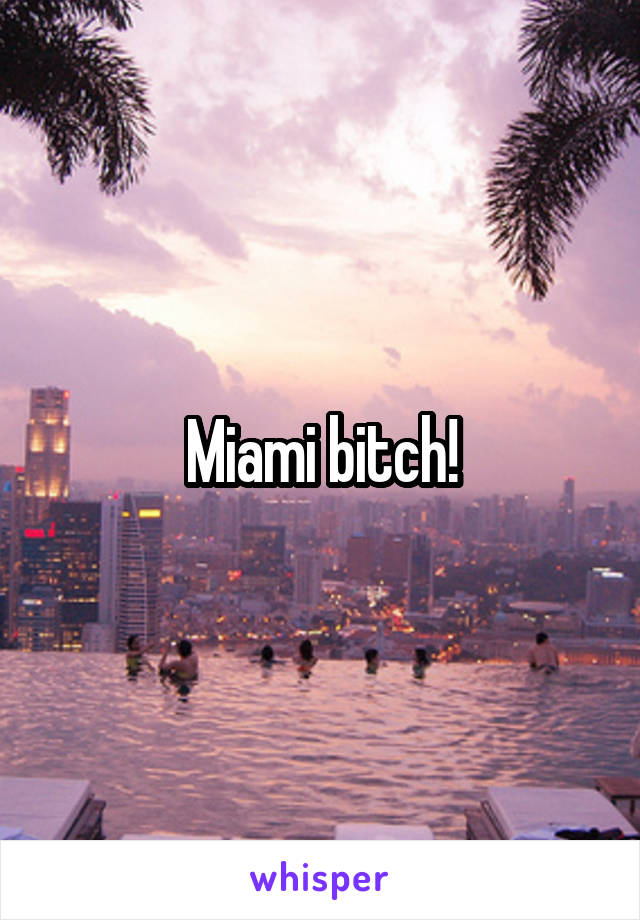 Miami bitch!