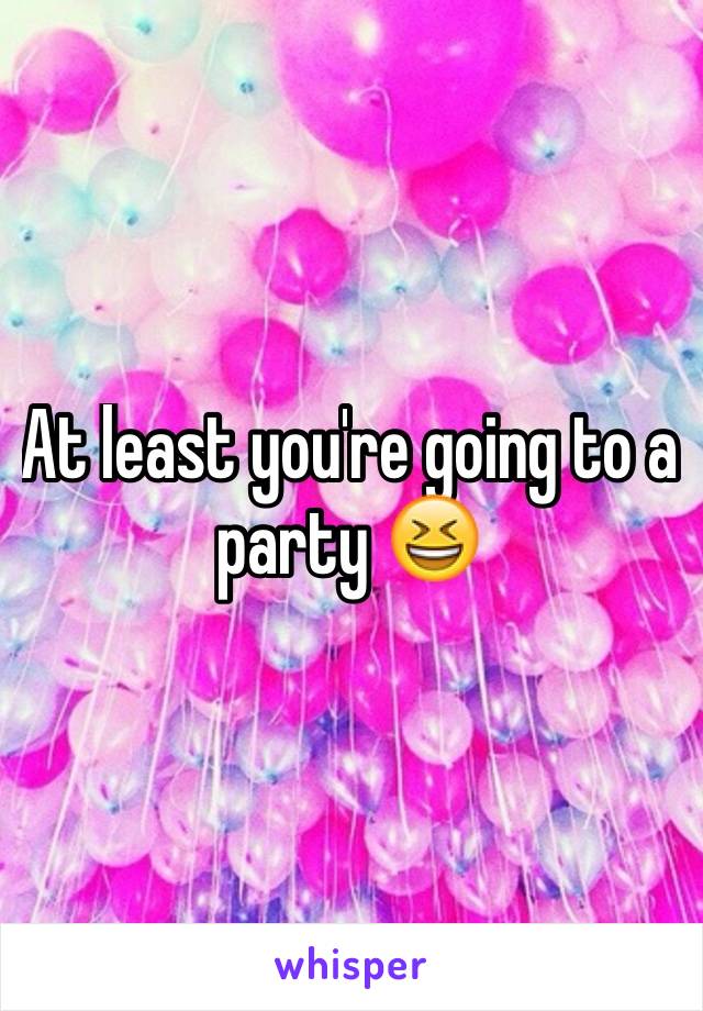 At least you're going to a party 😆