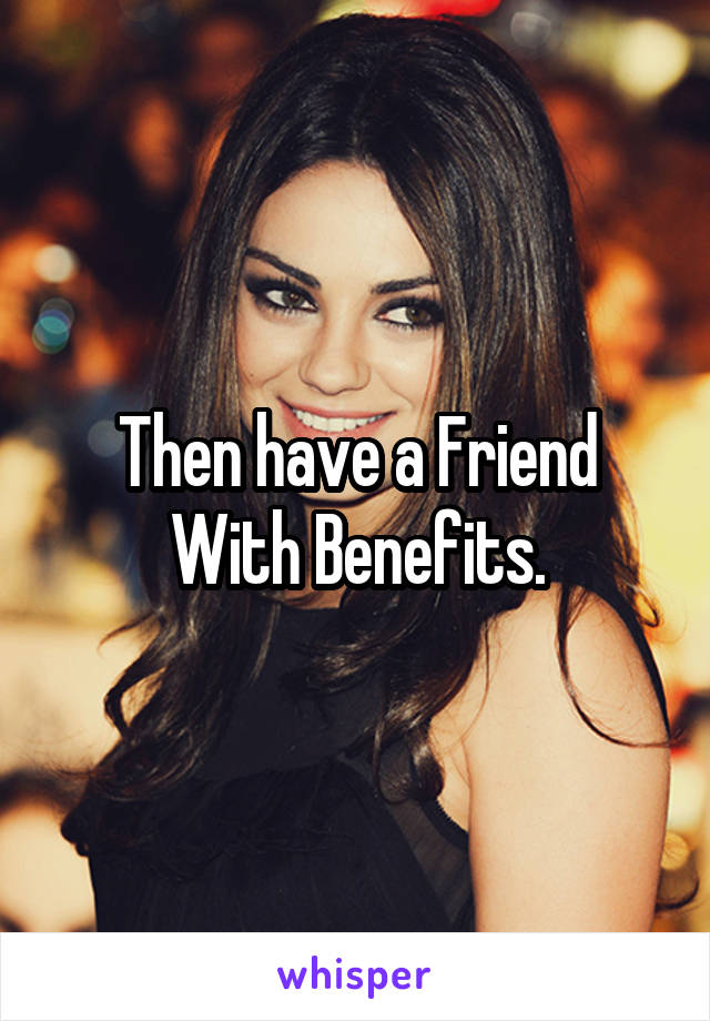 Then have a Friend With Benefits.