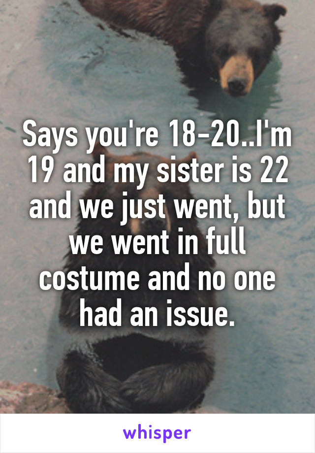 Says you're 18-20..I'm 19 and my sister is 22 and we just went, but we went in full costume and no one had an issue.