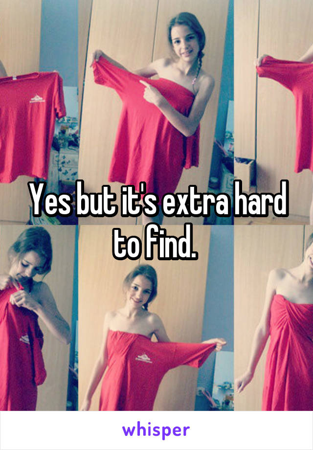 Yes but it's extra hard to find. 