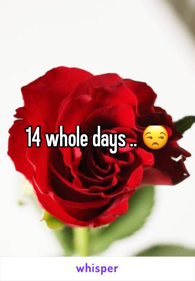14 whole days .. 😒