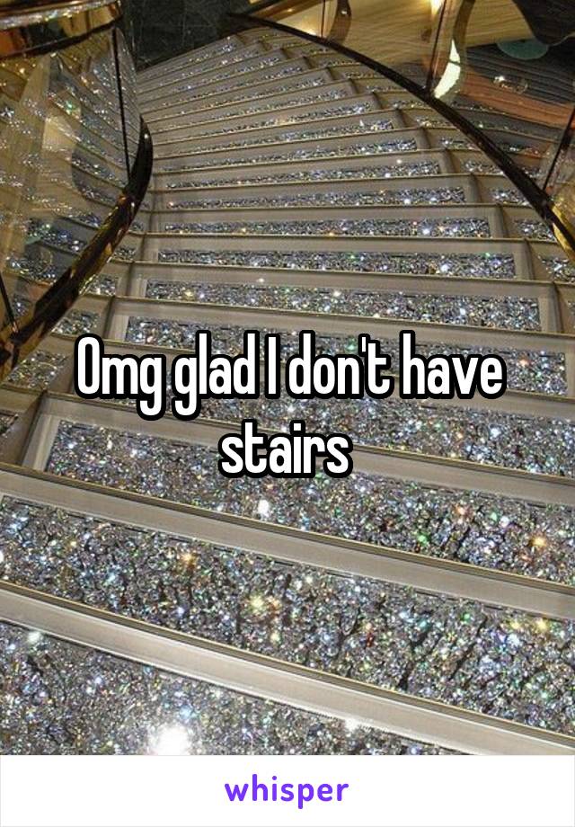 Omg glad I don't have stairs 