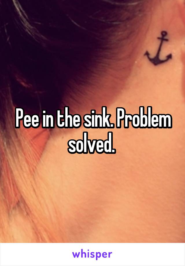 Pee in the sink. Problem solved. 