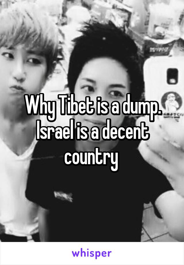Why Tibet is a dump. Israel is a decent country 