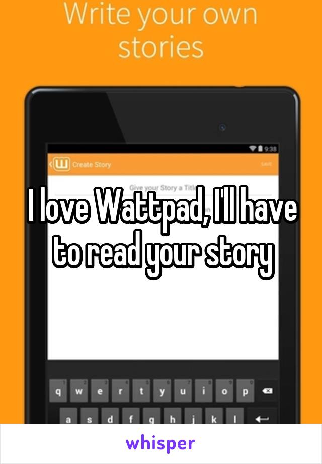 I love Wattpad, I'll have to read your story