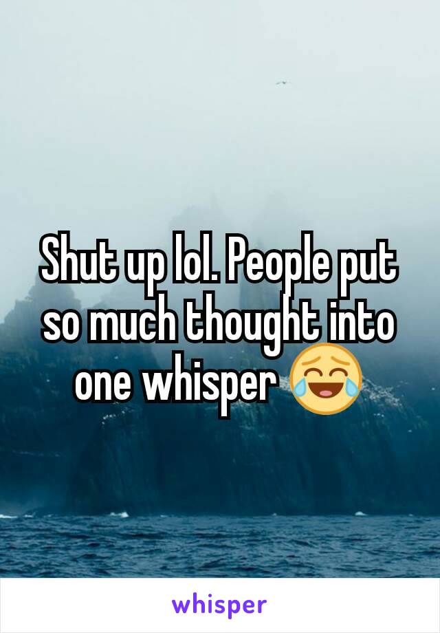 Shut up lol. People put so much thought into one whisper 😂