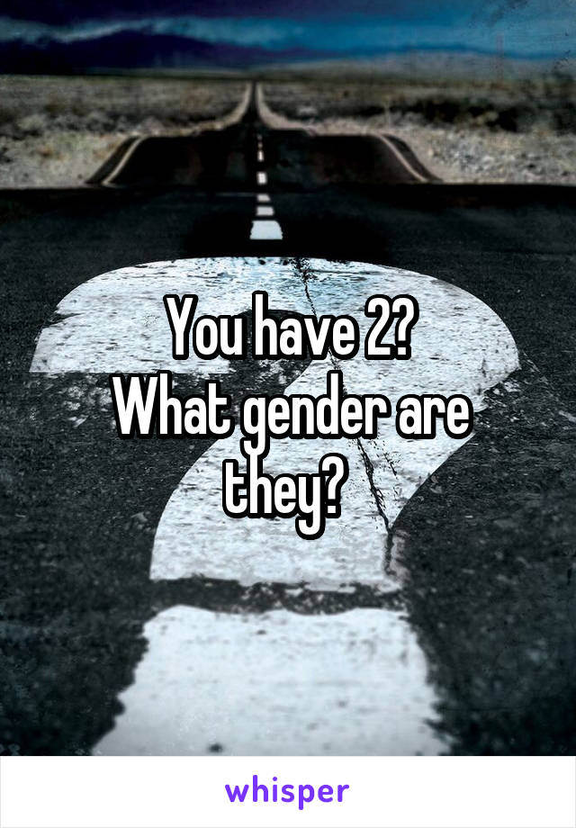 You have 2?
What gender are they? 