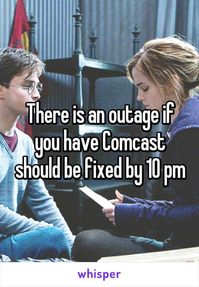 There is an outage if you have Comcast should be fixed by 10 pm