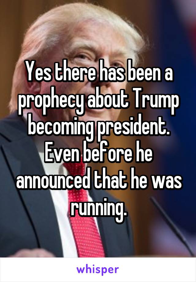 Yes there has been a prophecy about Trump becoming president. Even before he announced that he was running.