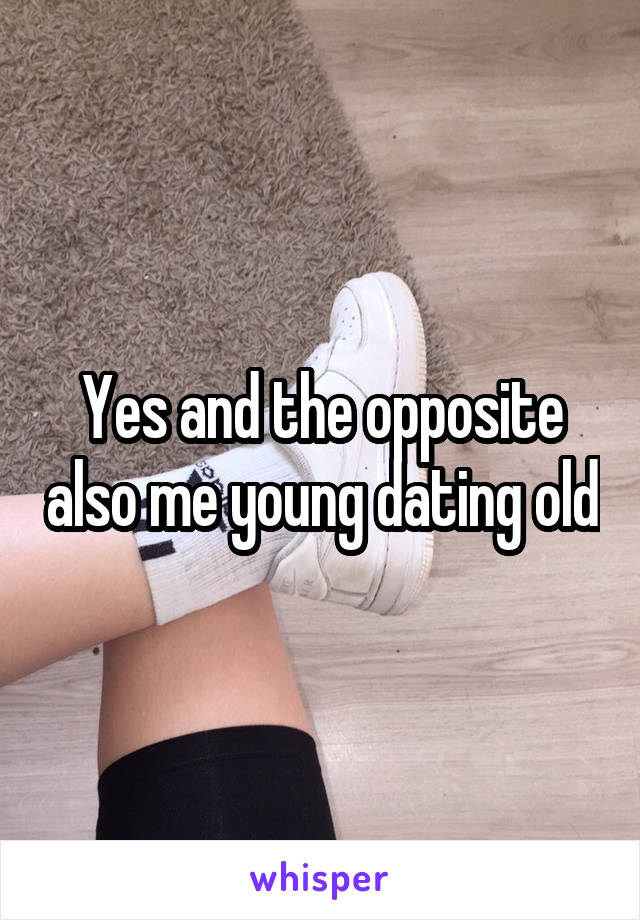 Yes and the opposite also me young dating old