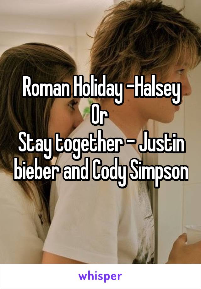 Roman Holiday -Halsey
Or 
Stay together - Justin bieber and Cody Simpson 