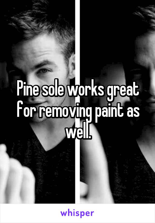 Pine sole works great for removing paint as well.