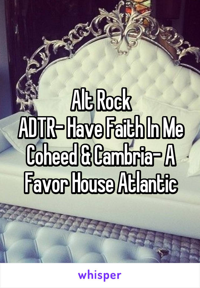 Alt Rock
ADTR- Have Faith In Me
Coheed & Cambria- A Favor House Atlantic