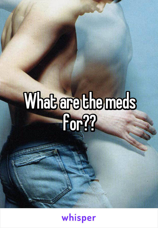 What are the meds for??