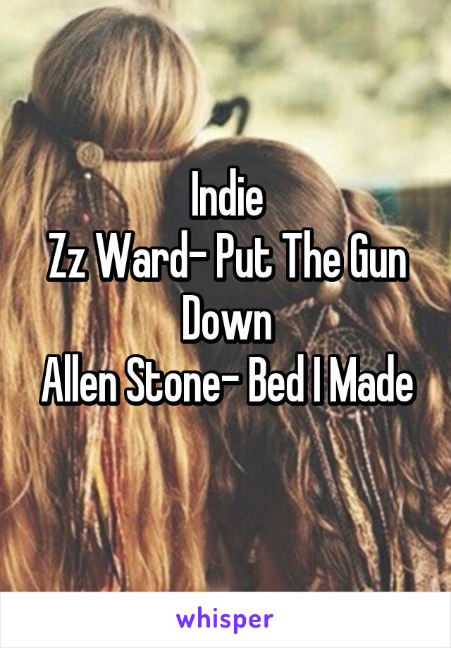 Indie
Zz Ward- Put The Gun Down
Allen Stone- Bed I Made
