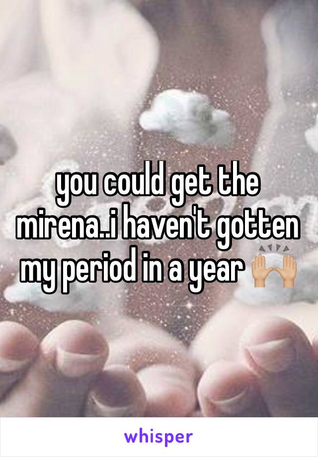 you could get the mirena..i haven't gotten my period in a year 🙌🏼