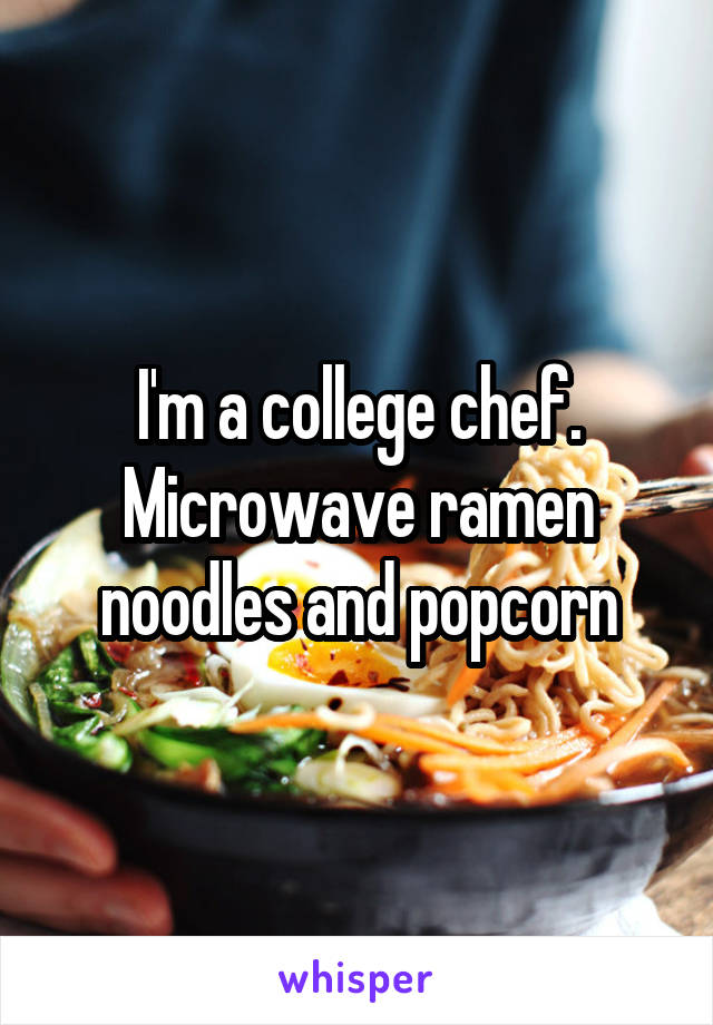 I'm a college chef. Microwave ramen noodles and popcorn