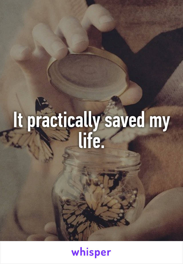It practically saved my life.