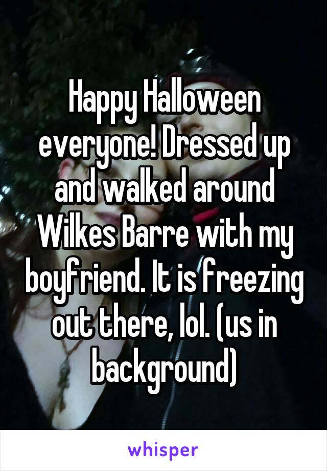 Happy Halloween everyone! Dressed up and walked around Wilkes Barre with my boyfriend. It is freezing out there, lol. (us in background)