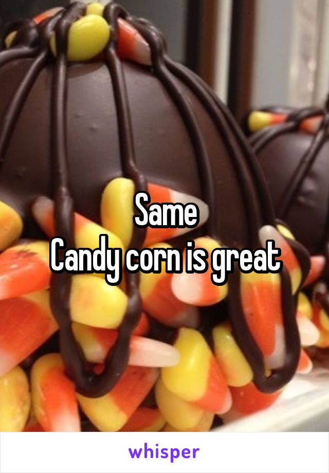 Same
Candy corn is great