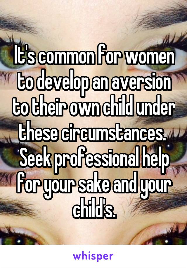 It's common for women to develop an aversion to their own child under these circumstances.  Seek professional help for your sake and your child's.