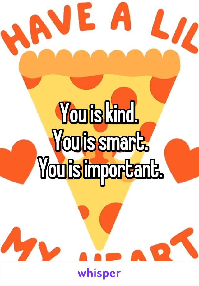 You is kind. 
You is smart.
You is important.