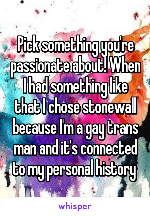 Pick something you're passionate about! When I had something like that I chose stonewall because I'm a gay trans man and it's connected to my personal history 