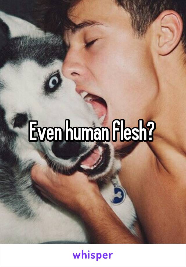 Even human flesh? 